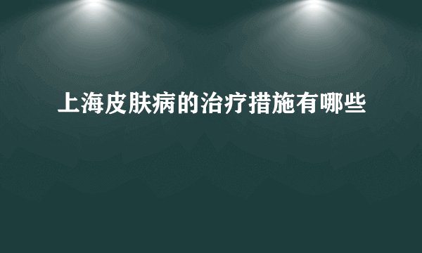 上海皮肤病的治疗措施有哪些