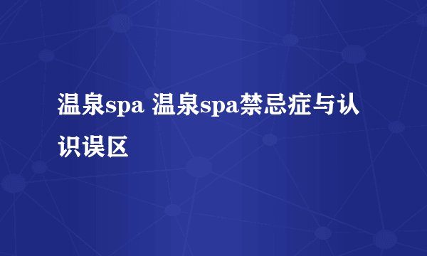 温泉spa 温泉spa禁忌症与认识误区