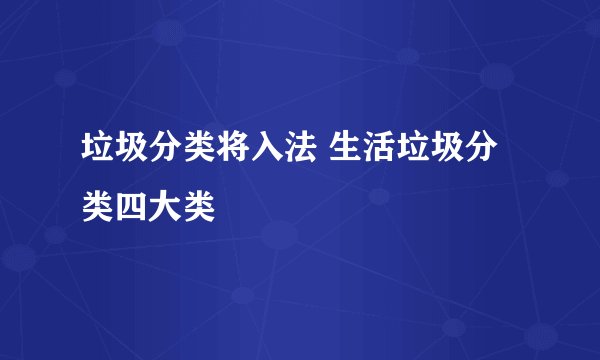 垃圾分类将入法 生活垃圾分类四大类