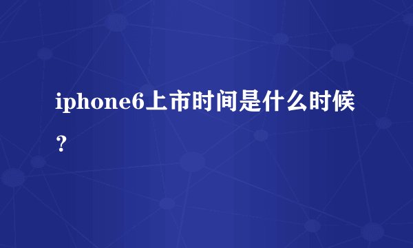 iphone6上市时间是什么时候？