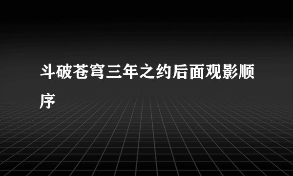 斗破苍穹三年之约后面观影顺序