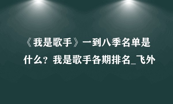 《我是歌手》一到八季名单是什么？我是歌手各期排名_飞外