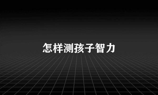 怎样测孩子智力