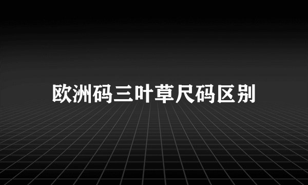 欧洲码三叶草尺码区别