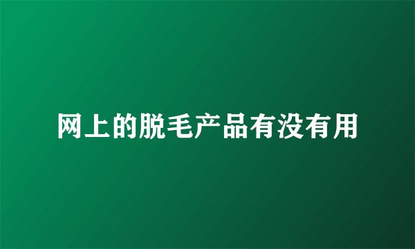 网上的脱毛产品有没有用