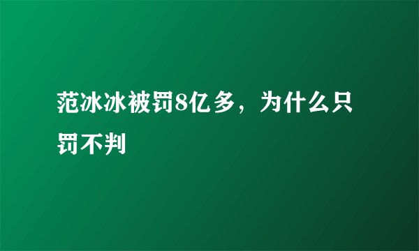 范冰冰被罚8亿多，为什么只罚不判