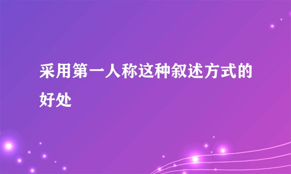 采用第一人称这种叙述方式的好处