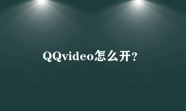 QQvideo怎么开？