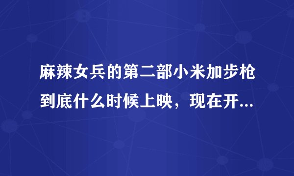 麻辣女兵的第二部小米加步枪到底什么时候上映，现在开拍了吗？