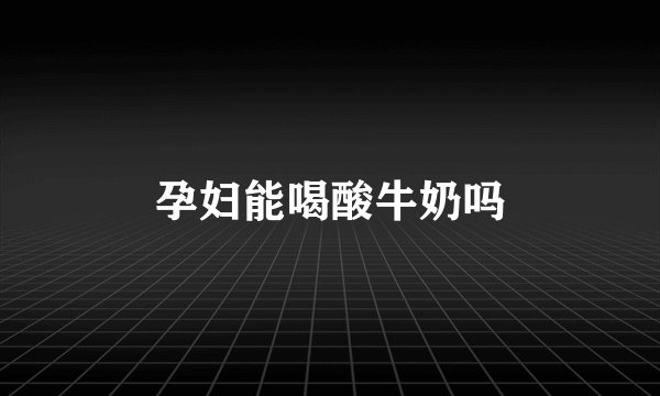 孕妇能喝酸牛奶吗