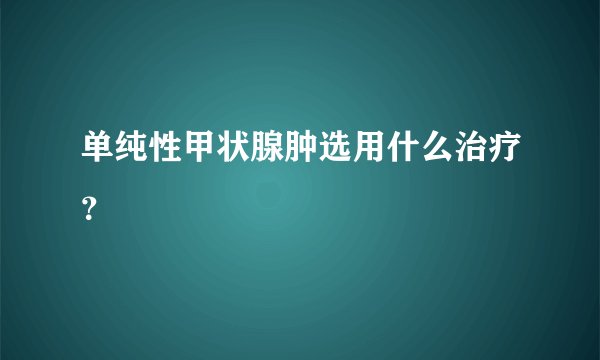单纯性甲状腺肿选用什么治疗？