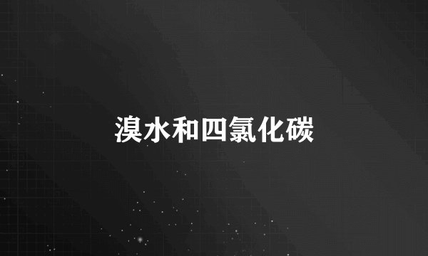 溴水和四氯化碳