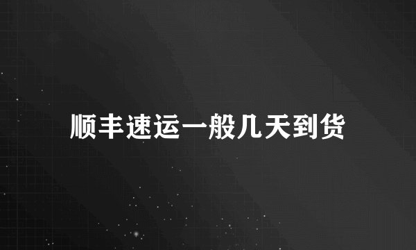 顺丰速运一般几天到货