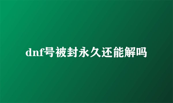 dnf号被封永久还能解吗