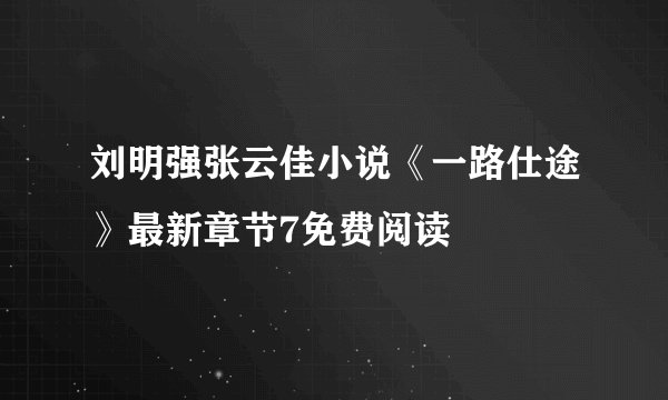 刘明强张云佳小说《一路仕途》最新章节7免费阅读