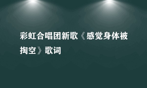 彩虹合唱团新歌《感觉身体被掏空》歌词