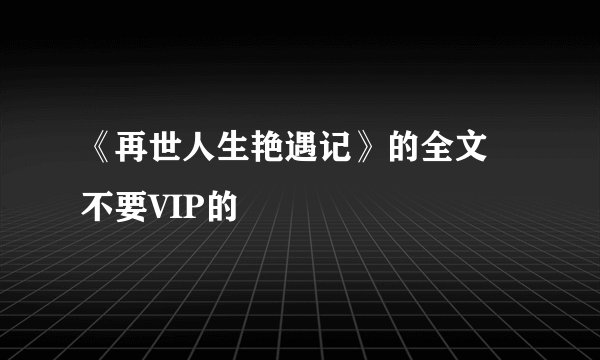 《再世人生艳遇记》的全文   不要VIP的