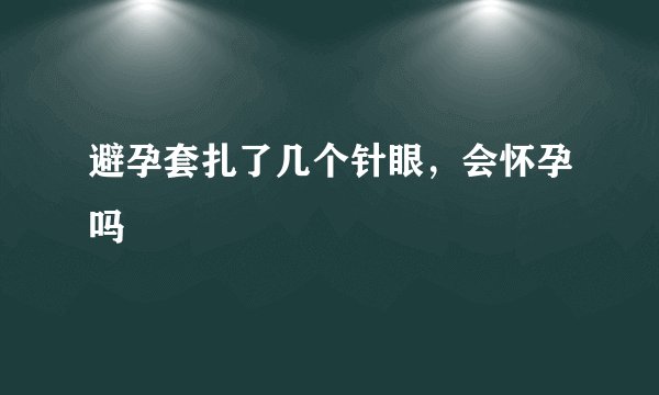 避孕套扎了几个针眼,会怀孕吗