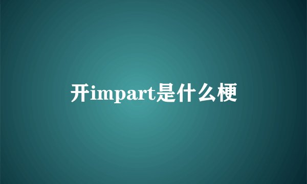 开impart是什么梗