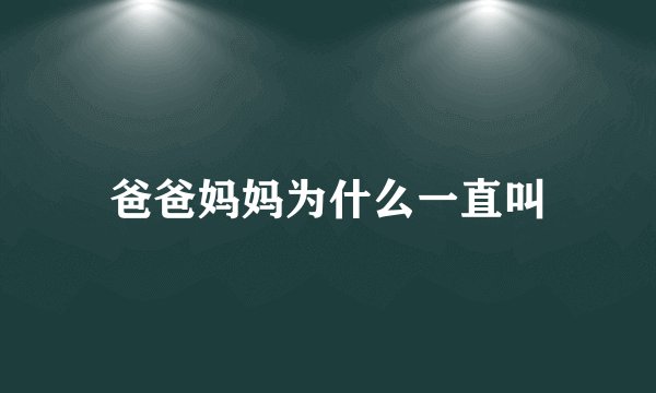 爸爸妈妈为什么一直叫