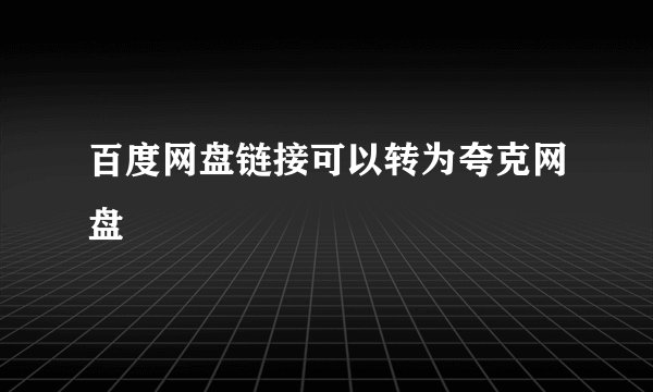 百度网盘链接可以转为夸克网盘