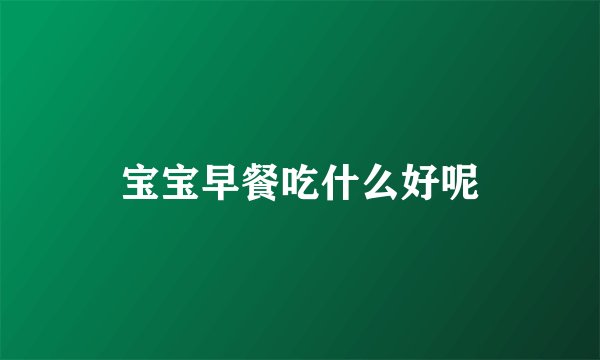 宝宝早餐吃什么好呢