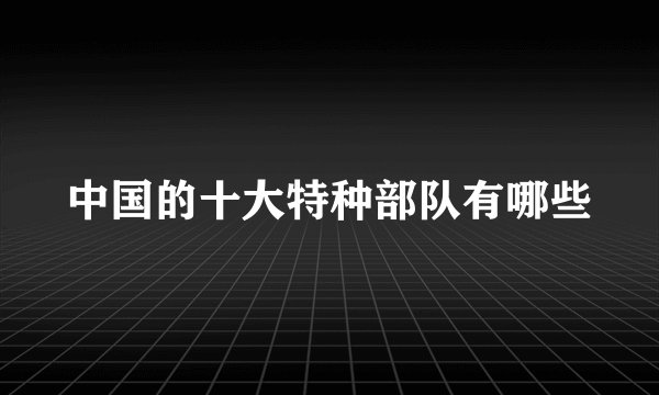 中国的十大特种部队有哪些