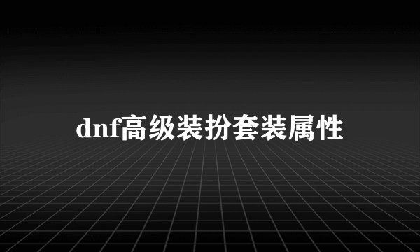 dnf高级装扮套装属性