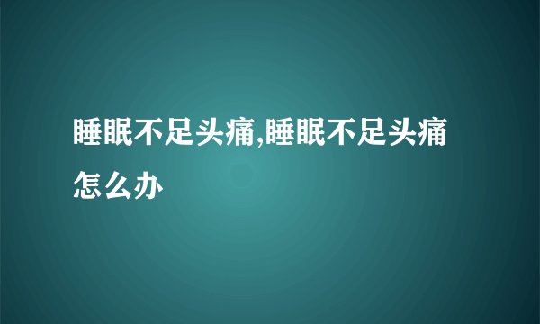 睡眠不足头痛,睡眠不足头痛怎么办
