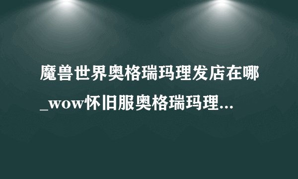 魔兽世界奥格瑞玛理发店在哪_wow怀旧服奥格瑞玛理发店位置游