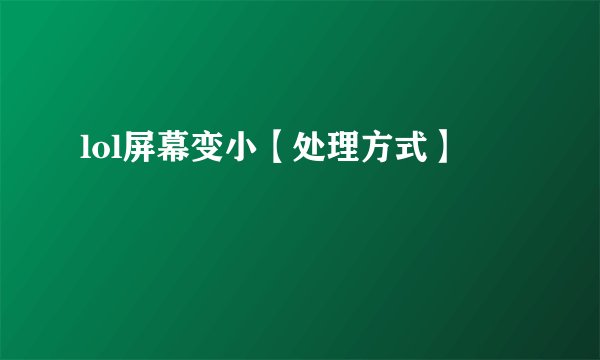 lol屏幕变小【处理方式】