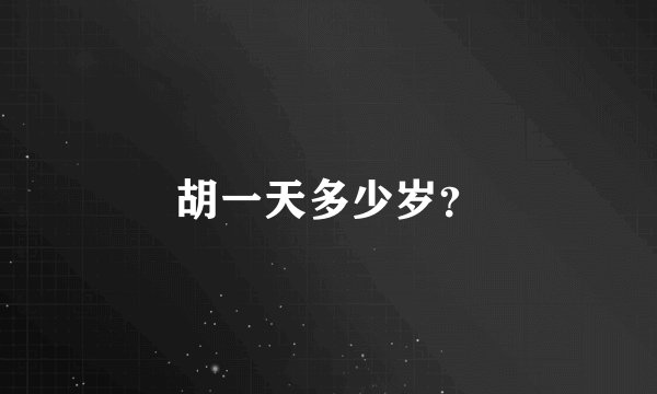 胡一天多少岁？