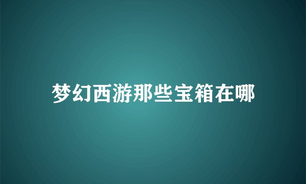 梦幻西游那些宝箱在哪
