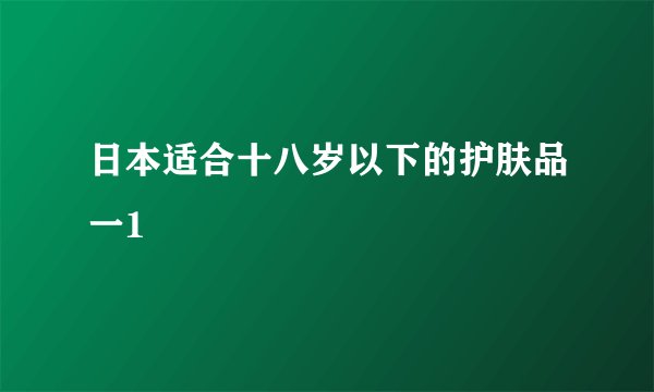 日本适合十八岁以下的护肤品一1