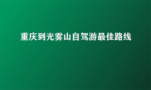 重庆到光雾山自驾游最佳路线