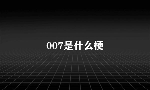 007是什么梗