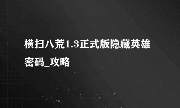 横扫八荒1.3正式版隐藏英雄密码_攻略
