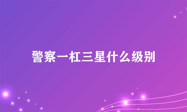 警察一杠三星什么级别