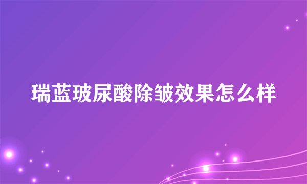 瑞蓝玻尿酸除皱效果怎么样