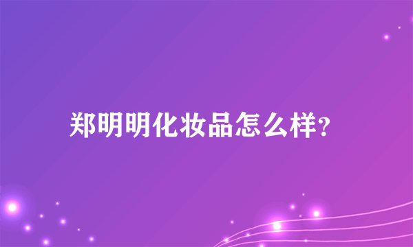 郑明明化妆品怎么样？