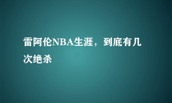 雷阿伦NBA生涯，到底有几次绝杀