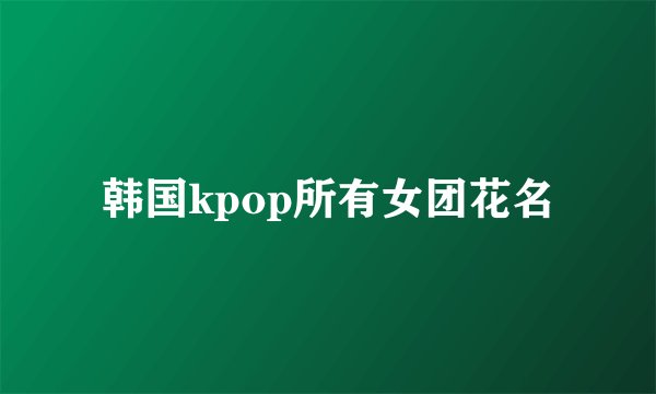 韩国kpop所有女团花名
