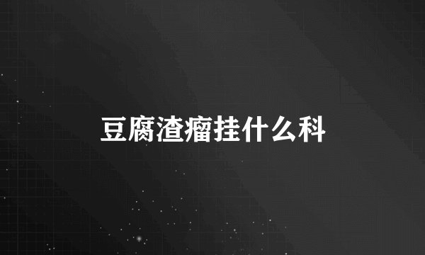 豆腐渣瘤挂什么科