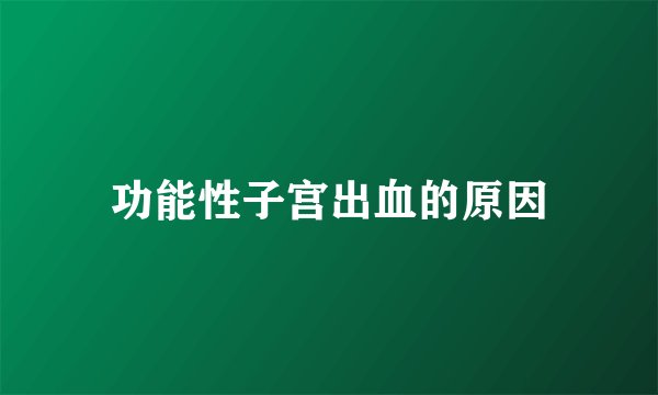 功能性子宫出血的原因