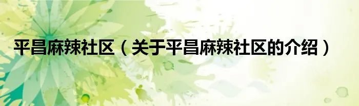 平昌麻辣社区（关于平昌麻辣社区的介绍）