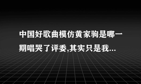 中国好歌曲模仿黄家驹是哪一期唱哭了评委,其实只是我们的怀念