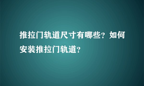 推拉门轨道尺寸有哪些?如何安装推拉门轨道?