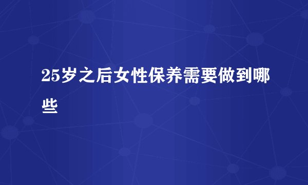 25岁之后女性保养需要做到哪些