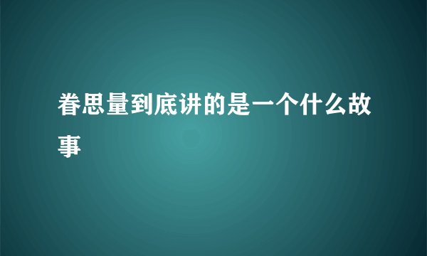 眷思量到底讲的是一个什么故事