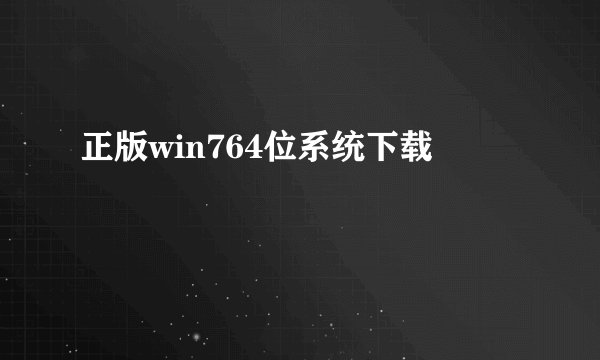 正版win764位系统下载